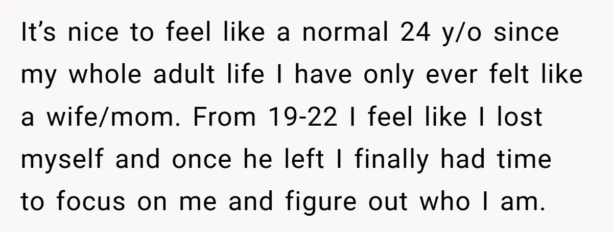 It’s nice to feel like a normal 24 y/o since my whole adult life I have only ever felt like a wife/mom. From 19-22 I feel like I lost myself...