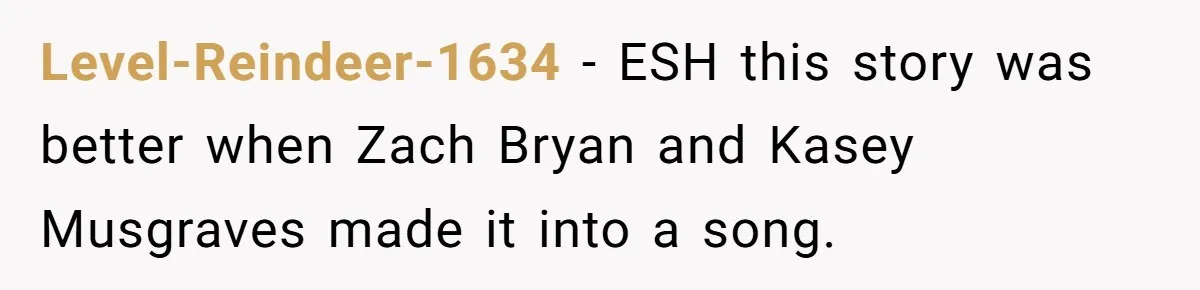 Level-Reindeer-1634 − ESH this story was better when Zach Bryan and Kasey Musgraves made it into a song.