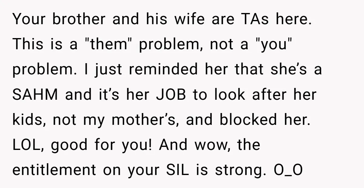 Your brother and his wife are TAs here. This is a "them" problem, not a "you" problem. I just reminded her that she’s a SAHM and it’s her JOB to...