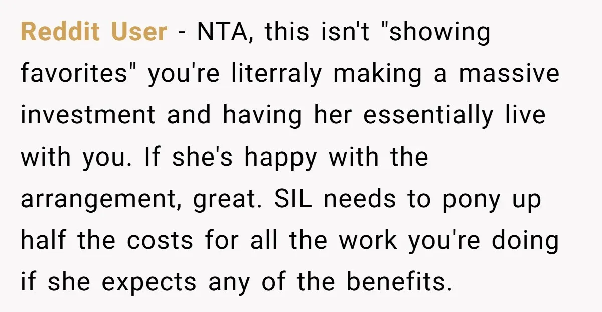 Reddit User - NTA, this isn't "showing favorites" you're literraly making a massive investment and having her essentially live with you. If she's happy with the arrangement, great. SIL needs...