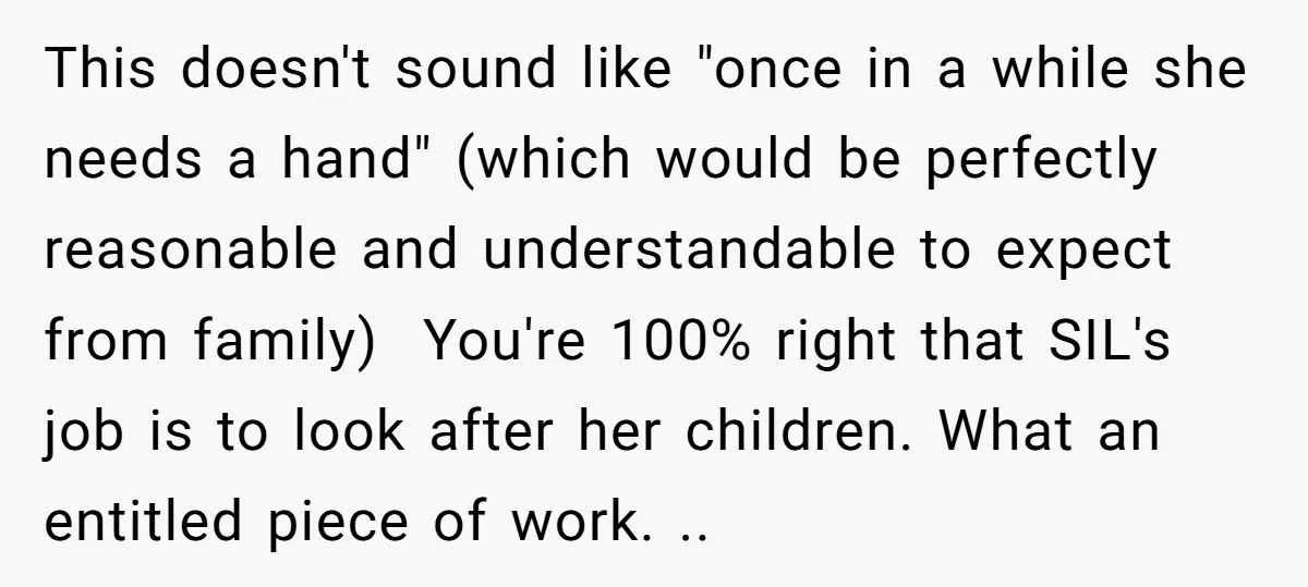 This doesn't sound like "once in a while she needs a hand" (which would be perfectly reasonable and understandable to expect from family) You're 100% right that SIL's job...
