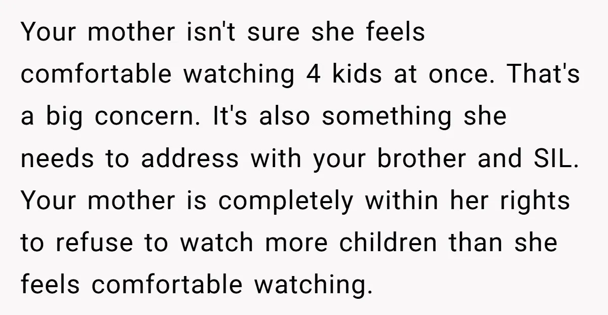 Your mother isn't sure she feels comfortable watching 4 kids at once. That's a big concern. It's also something she needs to address with your brother and SIL. Your mother...