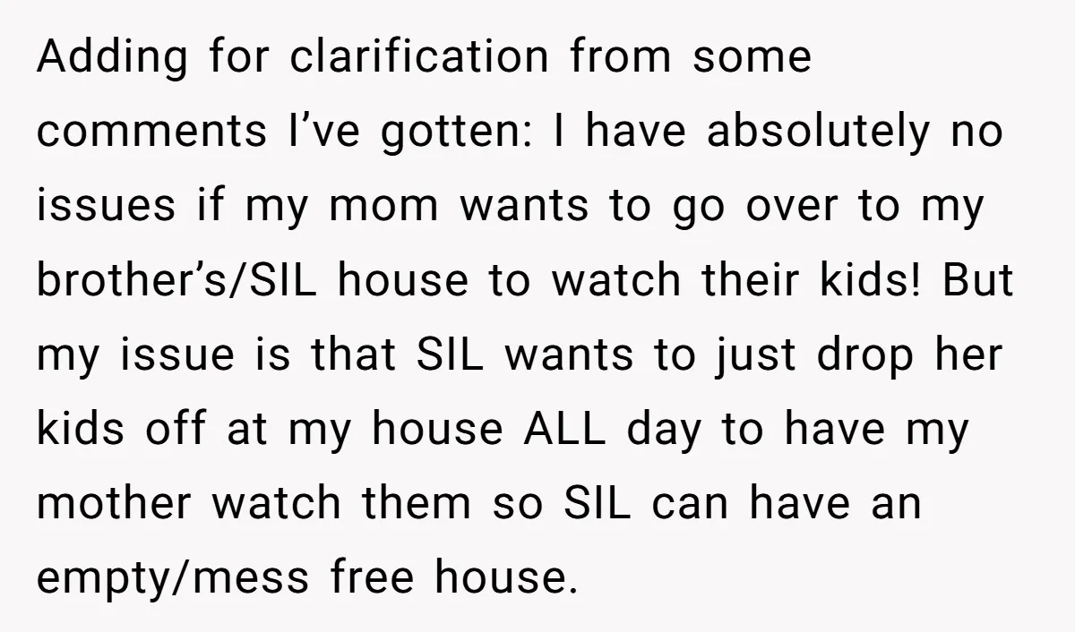 Adding for clarification from some comments I’ve gotten: I have absolutely no issues if my mom wants to go over to my brother’s/SIL house to watch their kids! But my...