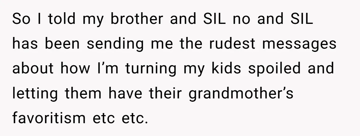 So I told my brother and SIL no and SIL has been sending me the rudest messages about how I’m turning my kids spoiled and letting them have their grandmother’s...