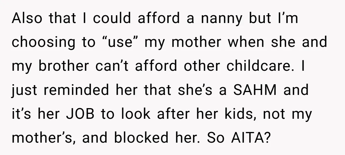 Also that I could afford a nanny but I’m choosing to “use” my mother when she and my brother can’t afford other childcare. I just reminded her that she’s a...