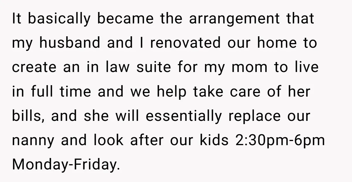 It basically became the arrangement that my husband and I renovated our home to create an in law suite for my mom to live in full time and we help...