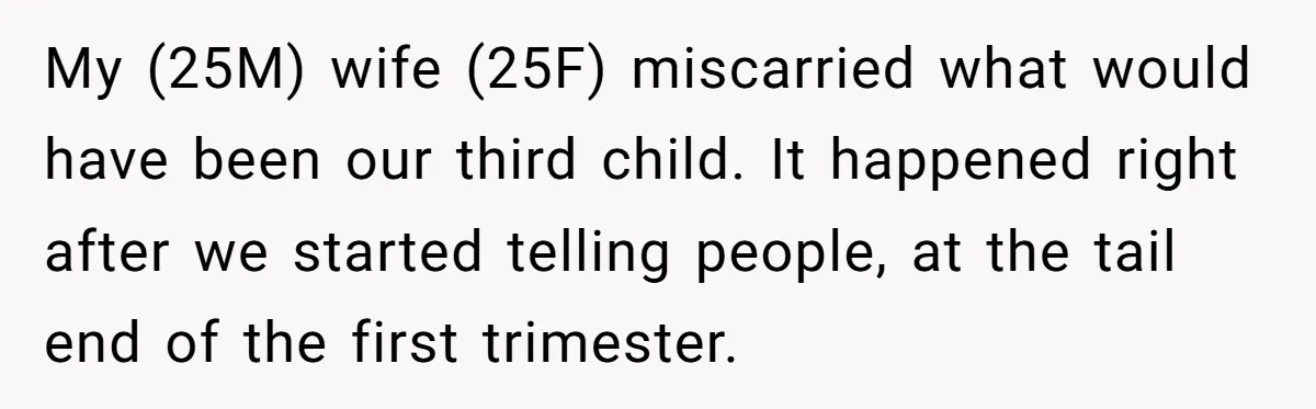 My (25M) wife (25F) miscarried what would have been our third child. It happened right after we started telling people, at the tail end of the first trimester.