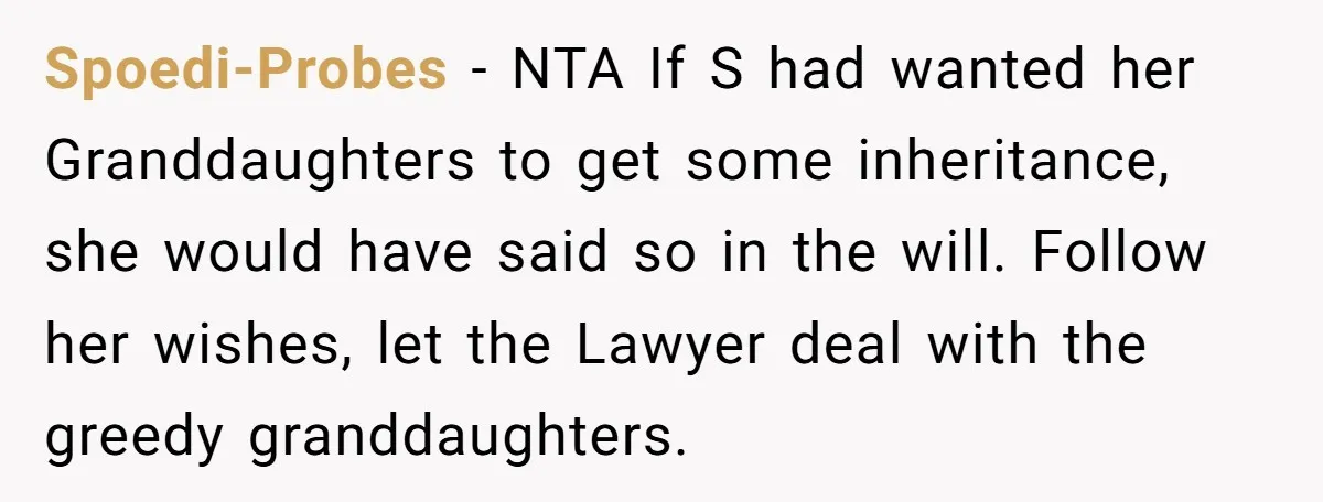 Spoedi-Probes - NTA If S had wanted her Granddaughters to get some inheritance, she would have said so in the will. Follow her wishes, let the Lawyer deal with the...