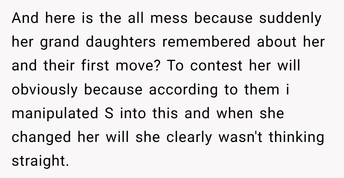 And here is the all mess because suddenly her grand daughters remembered about her and their first move? To contest her will obviously because according to them i manipulated S...