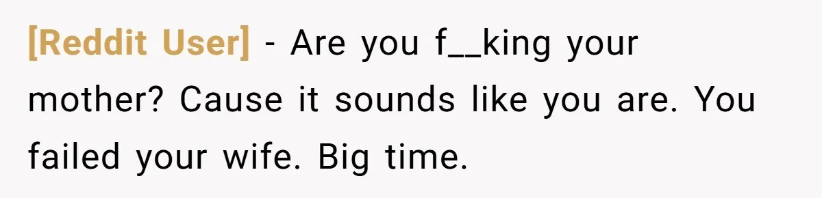 [Reddit User] − Are you f__king your mother? Cause it sounds like you are. You failed your wife. Big time.