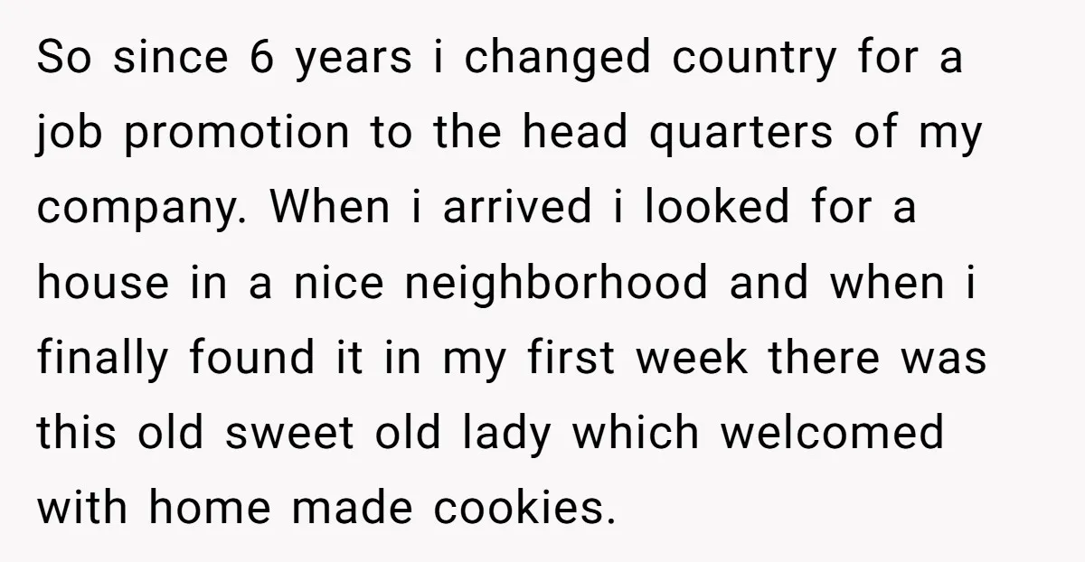 So since 6 years i changed country for a job promotion to the head quarters of my company. When i arrived i looked for a house in a nice neighborhood...