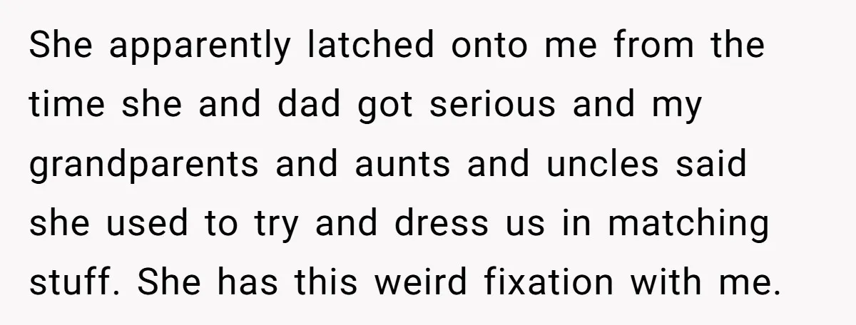 She apparently latched onto me from the time she and dad got serious and my grandparents and aunts and uncles said she used to try and dress us in matching...