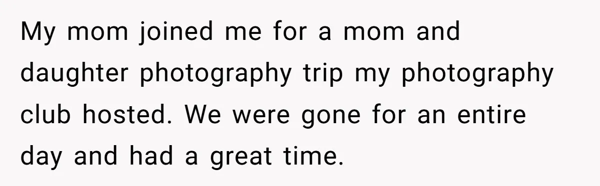 My mom joined me for a mom and daughter photography trip my photography club hosted. We were gone for an entire day and had a great time.