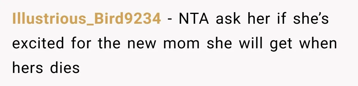 Illustrious_Bird9234 - NTA ask her if she’s excited for the new mom she will get when hers dies