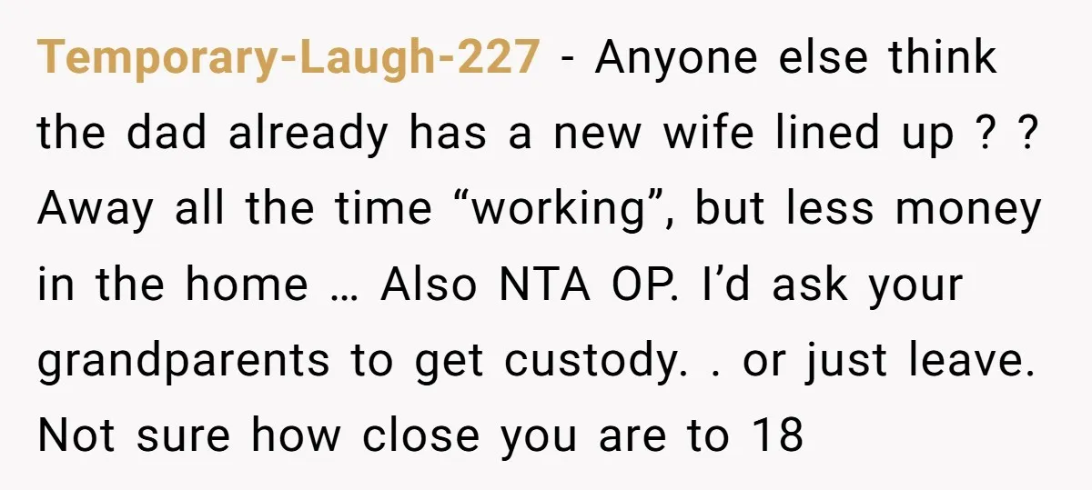 Temporary-Laugh-227 - Anyone else think the dad already has a new wife lined up ? ? Away all the time “working”, but less money in the home … Also NTA...
