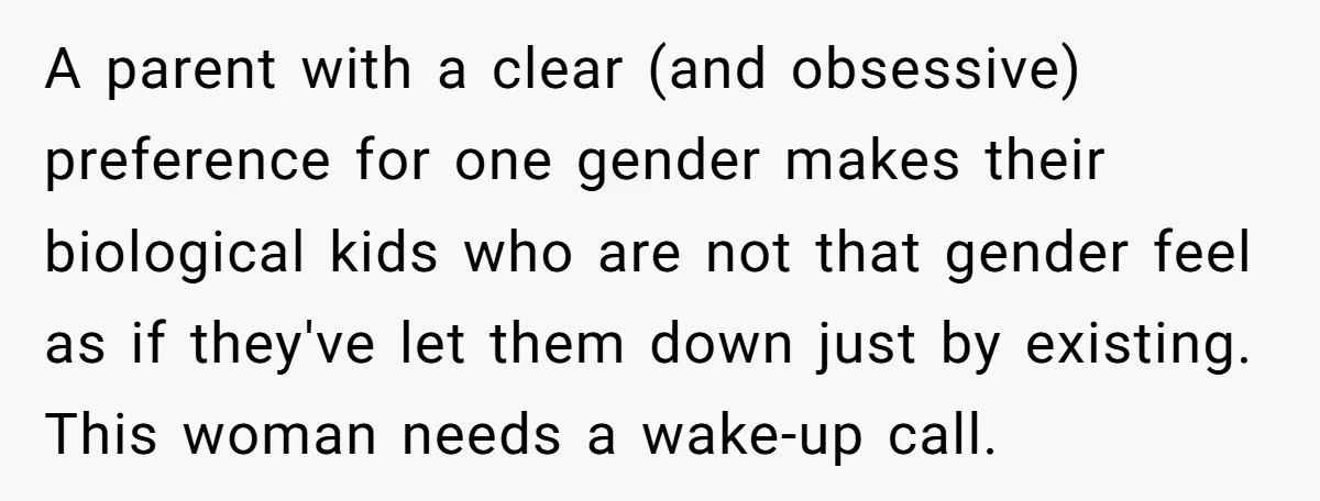 A parent with a clear (and obsessive) preference for one gender makes their biological kids who are not that gender feel as if they've let them down just by existing....