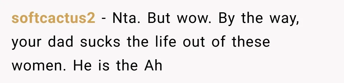 softcactus2 - Nta. But wow. By the way, your dad sucks the life out of these women. He is the Ah