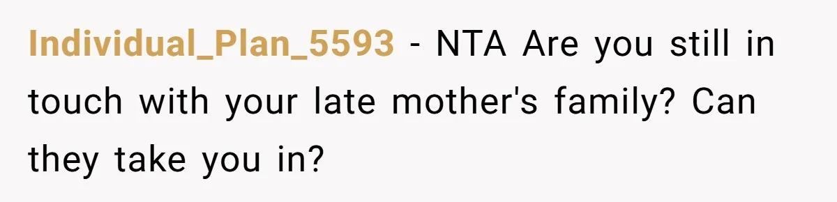 Individual_Plan_5593 - NTA Are you still in touch with your late mother's family? Can they take you in?