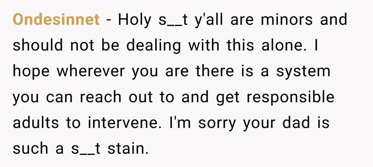 Ondesinnet - Holy s__t y'all are minors and should not be dealing with this alone. I hope wherever you are there is a system you can reach out to and...