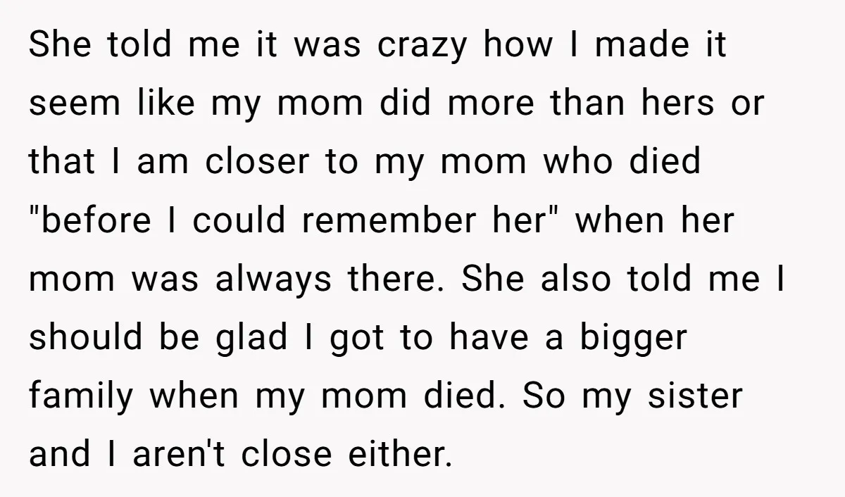 She told me it was crazy how I made it seem like my mom did more than hers or that I am closer to my mom who died "before I...