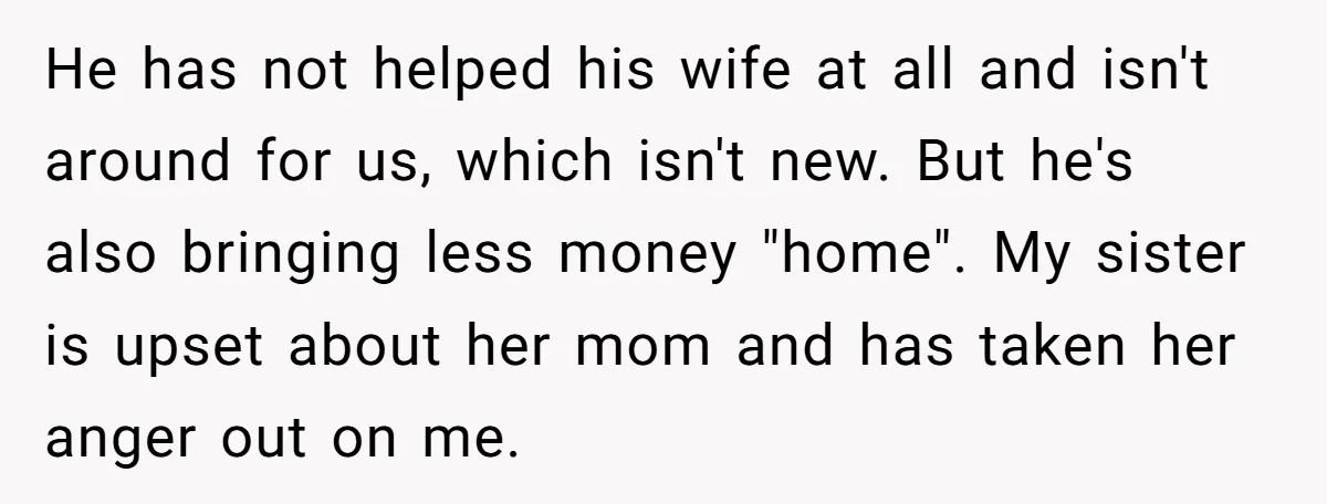 He has not helped his wife at all and isn't around for us, which isn't new. But he's also bringing less money "home". My sister is upset about her mom...