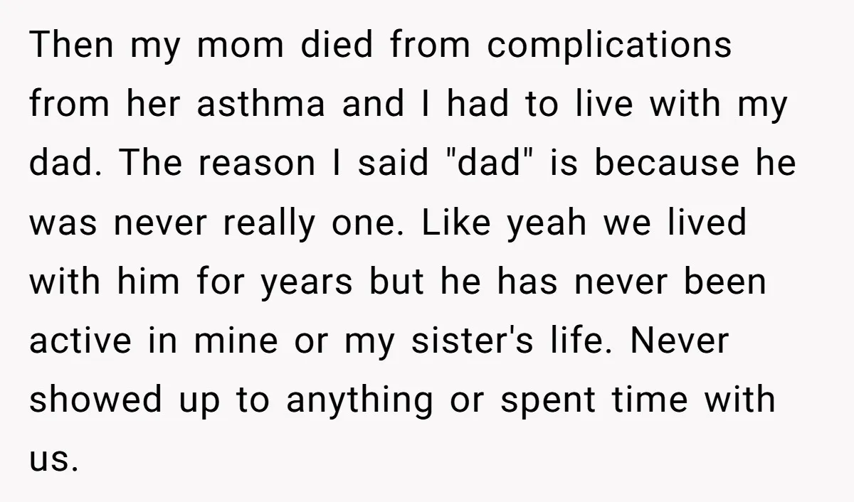 Then my mom died from complications from her asthma and I had to live with my dad. The reason I said "dad" is because he was never really one. Like...