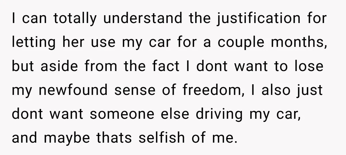 I can totally understand the justification for letting her use my car for a couple months, but aside from the fact I dont want to lose my newfound sense of...