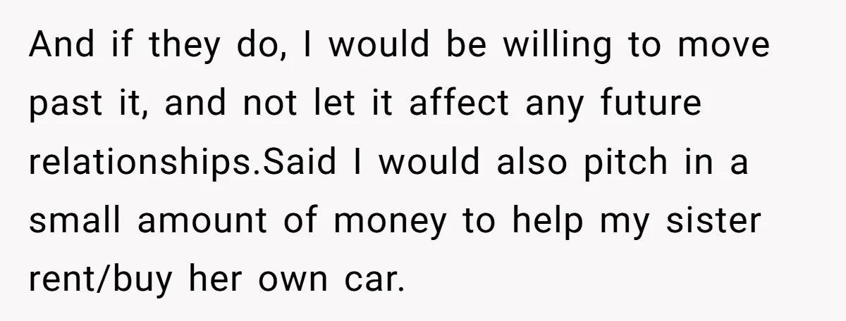 And if they do, I would be willing to move past it, and not let it affect any future relationships.Said I would also pitch in a small amount of money...