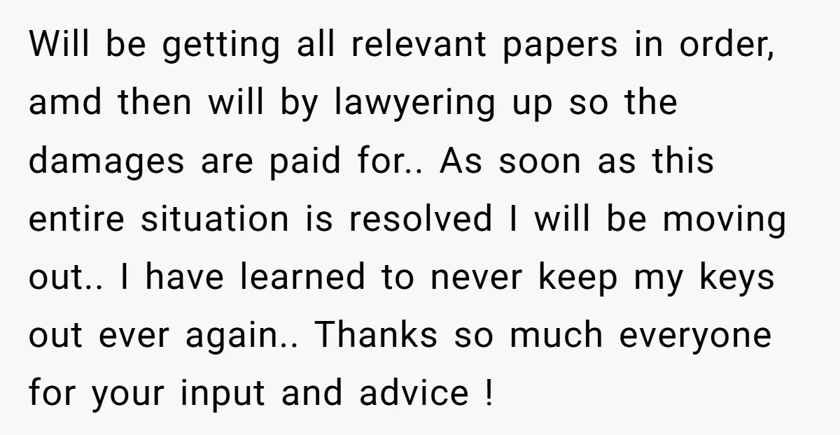 Will be getting all relevant papers in order, amd then will by lawyering up so the damages are paid for.. As soon as this entire situation is resolved I will...