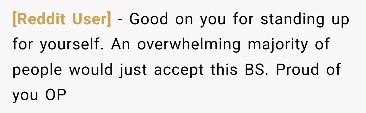 [Reddit User] − Good on you for standing up for yourself. An overwhelming majority of people would just accept this BS. Proud of you OP