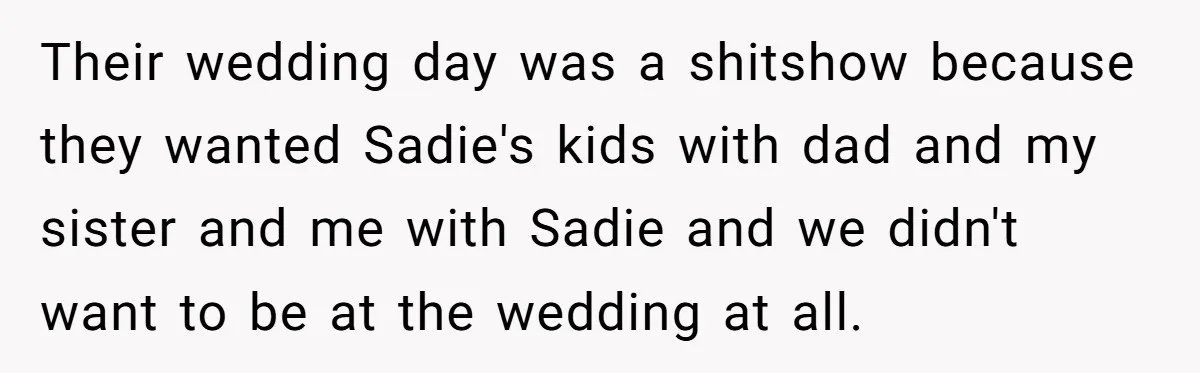Their wedding day was a shitshow because they wanted Sadie's kids with dad and my sister and me with Sadie and we didn't want to be at the wedding at...
