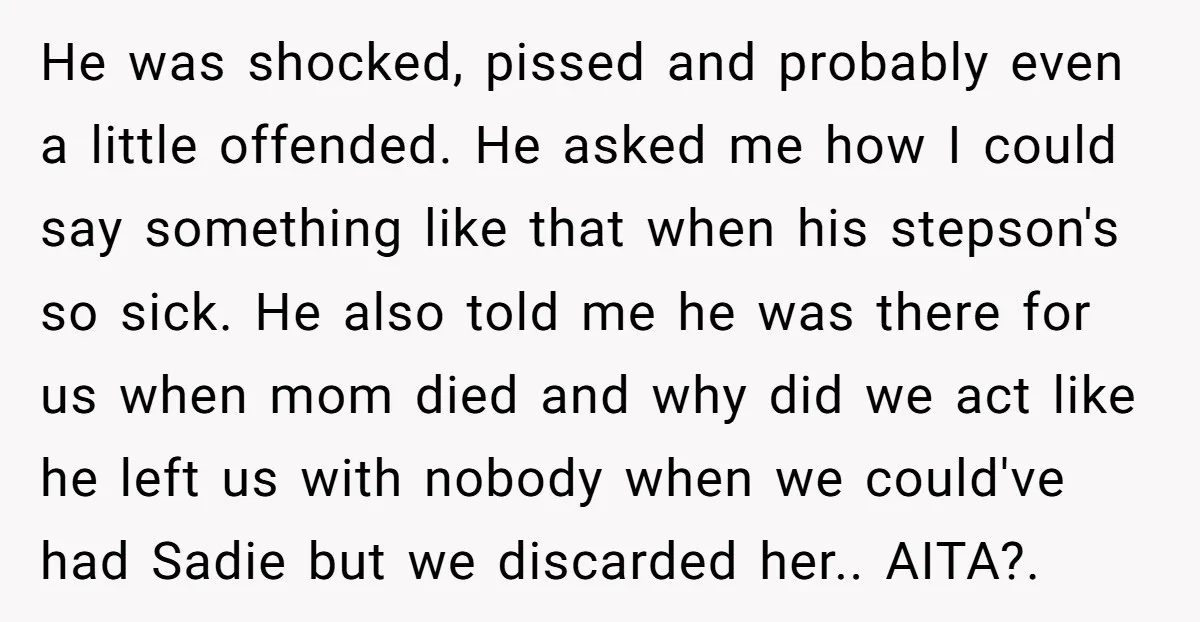 He was shocked, pissed and probably even a little offended. He asked me how I could say something like that when his stepson's so sick. He also told me he...