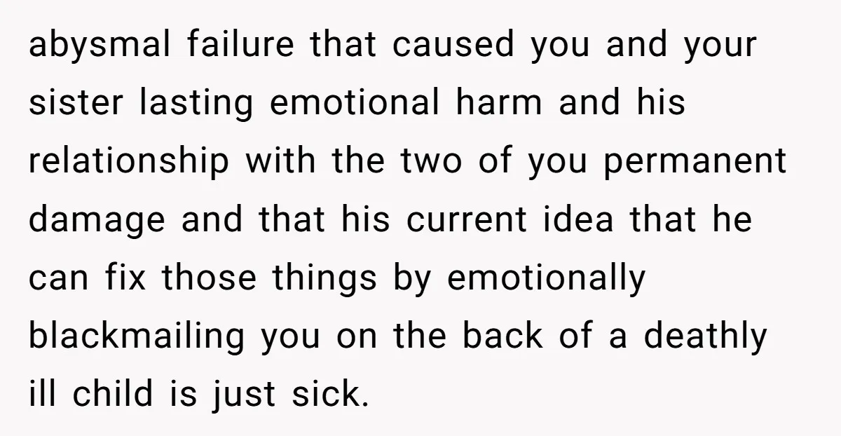 abysmal failure that caused you and your sister lasting emotional harm and his relationship with the two of you permanent damage and that his current idea that he can fix...