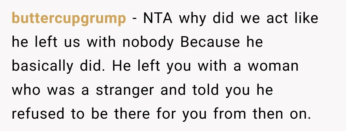 buttercupgrump − NTA why did we act like he left us with nobody Because he basically did. He left you with a woman who was a stranger and told you...