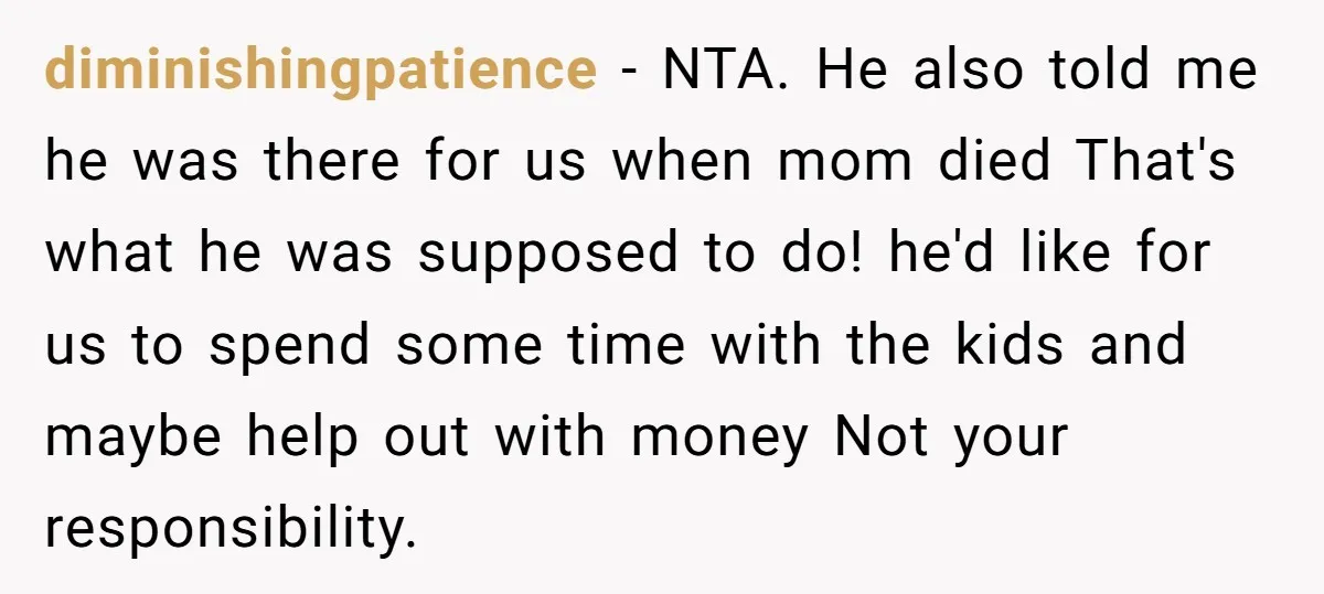 diminishingpatience − NTA. He also told me he was there for us when mom died That's what he was supposed to do! he'd like for us to spend some time...