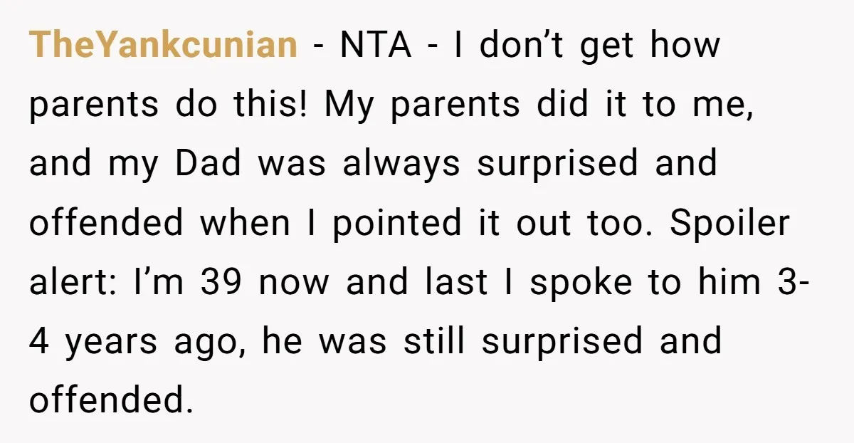 TheYankcunian − NTA - I don’t get how parents do this! My parents did it to me, and my Dad was always surprised and offended when I pointed it out...