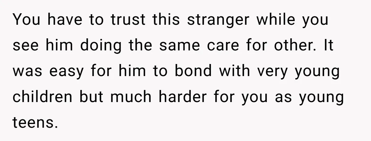 You have to trust this stranger while you see him doing the same care for other. It was easy for him to bond with very young children but much harder...