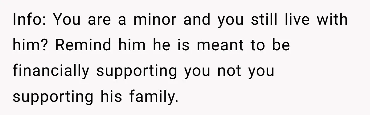 Info: You are a minor and you still live with him? Remind him he is meant to be financially supporting you not you supporting his family.