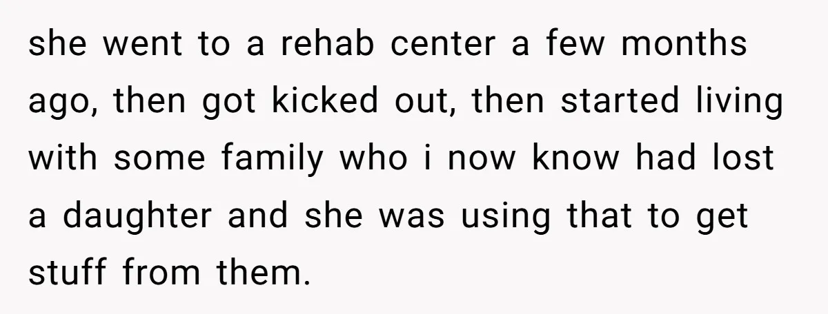 she went to a rehab center a few months ago, then got kicked out, then started living with some family who i now know had lost a daughter and she...
