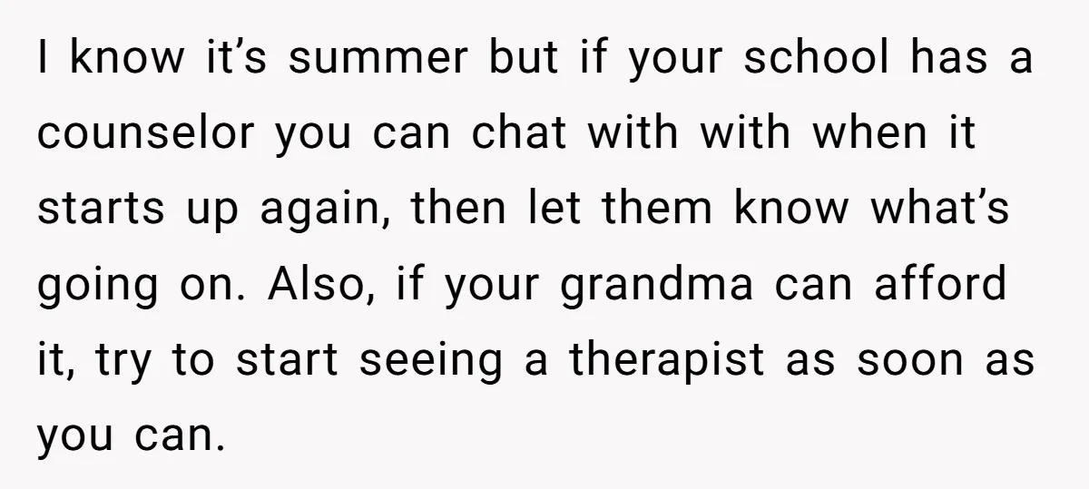 I know it’s summer but if your school has a counselor you can chat with with when it starts up again, then let them know what’s going on. Also, if...