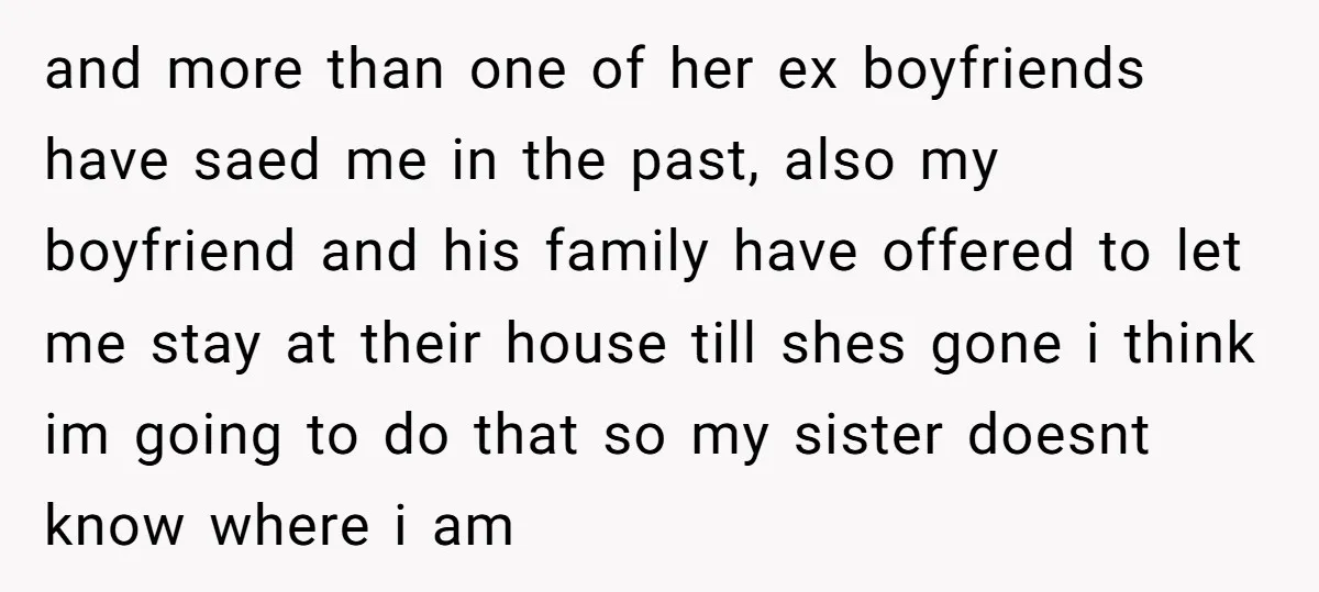 and more than one of her ex boyfriends have saed me in the past, also my boyfriend and his family have offered to let me stay at their house till...