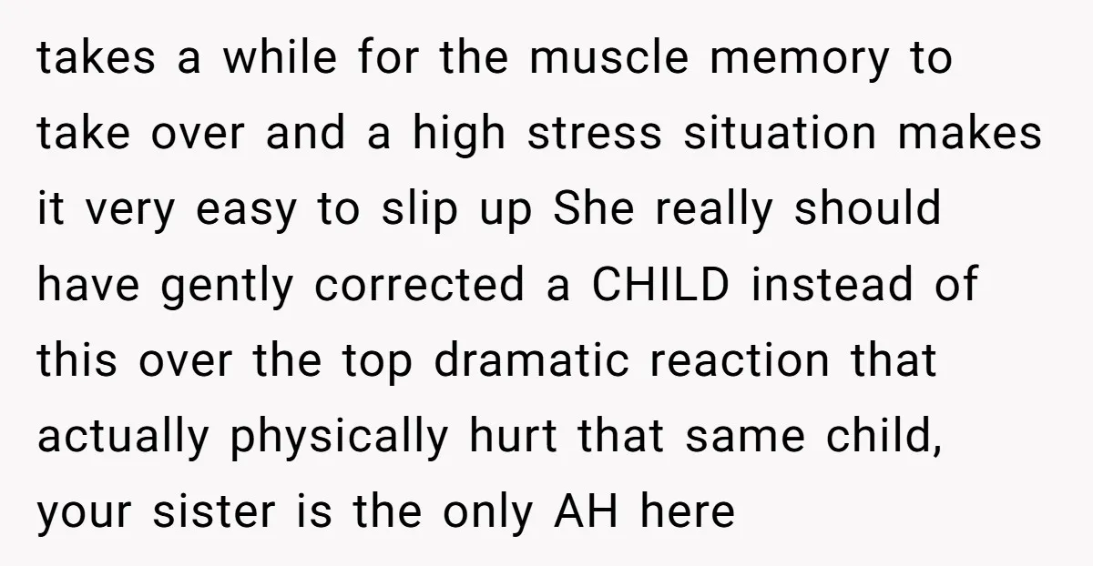 takes a while for the muscle memory to take over and a high stress situation makes it very easy to slip up She really should have gently corrected a CHILD...