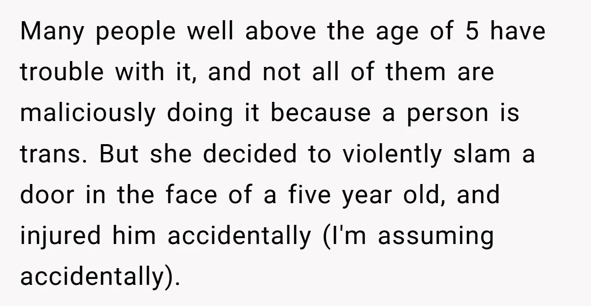 Many people well above the age of 5 have trouble with it, and not all of them are maliciously doing it because a person is trans. But she decided to...