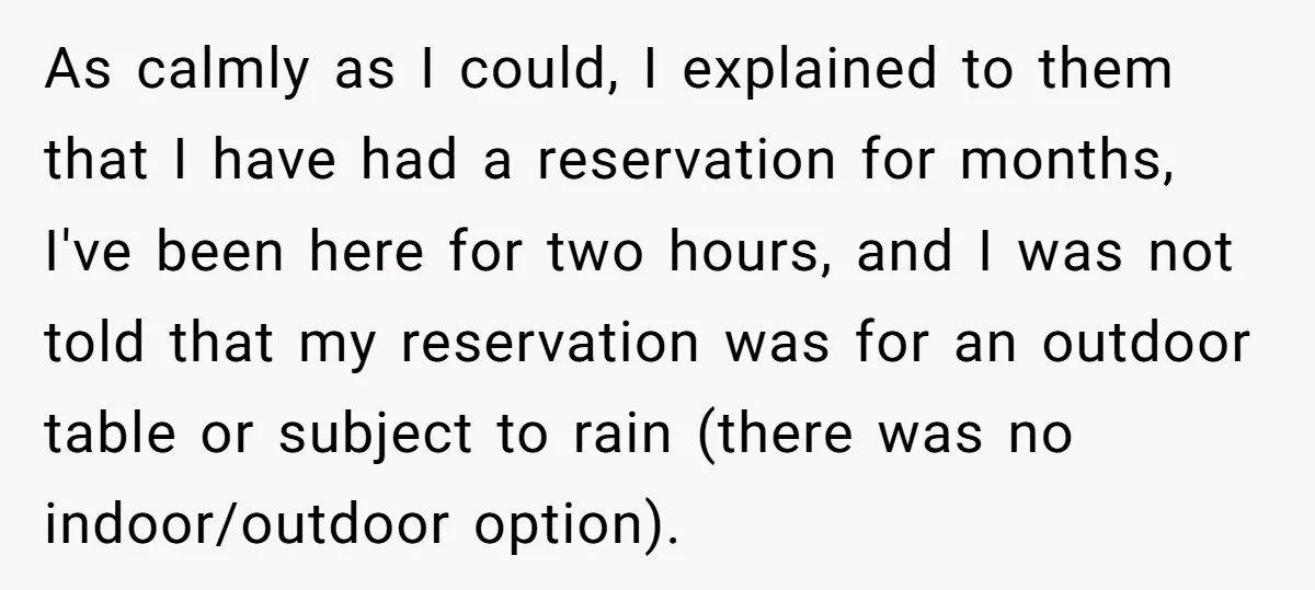 As calmly as I could, I explained to them that I have had a reservation for months, I've been here for two hours, and I was not told that my...