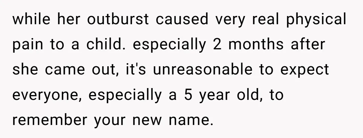 while her outburst caused very real physical pain to a child. especially 2 months after she came out, it's unreasonable to expect everyone, especially a 5 year old, to remember...
