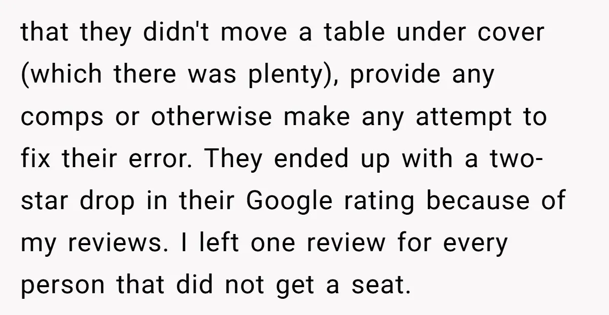 that they didn't move a table under cover (which there was plenty), provide any comps or otherwise make any attempt to fix their error. They ended up with a two-star...