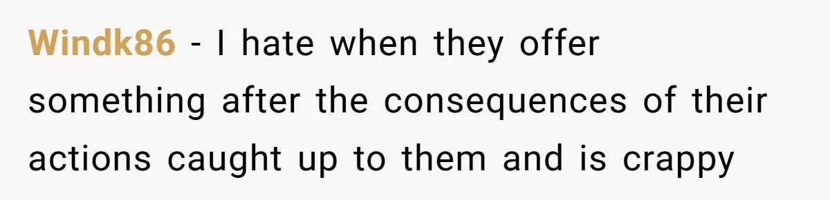 Windk86 − I hate when they offer something after the consequences of their actions caught up to them and is crappy