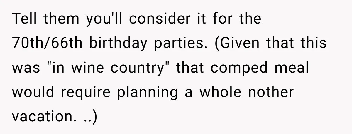 Tell them you'll consider it for the 70th/66th birthday parties. (Given that this was "in wine country" that comped meal would require planning a whole nother vacation. ..)