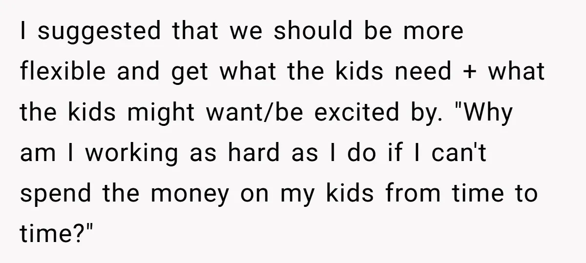 I suggested that we should be more flexible and get what the kids need + what the kids might want/be excited by. "Why am I working as hard as I...
