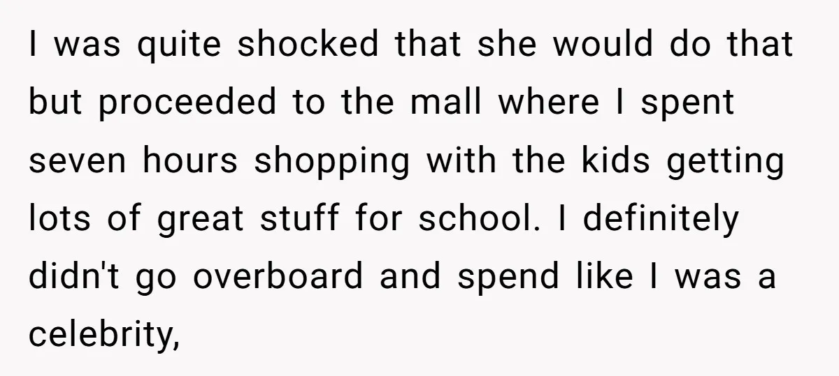 I was quite shocked that she would do that but proceeded to the mall where I spent seven hours shopping with the kids getting lots of great stuff for school....